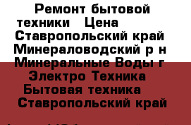 Ремонт бытовой техники › Цена ­ 5 000 - Ставропольский край, Минераловодский р-н, Минеральные Воды г. Электро-Техника » Бытовая техника   . Ставропольский край